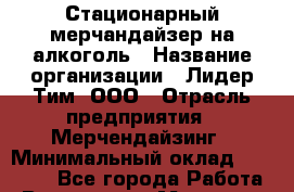 Стационарный мерчандайзер на алкоголь › Название организации ­ Лидер Тим, ООО › Отрасль предприятия ­ Мерчендайзинг › Минимальный оклад ­ 25 000 - Все города Работа » Вакансии   . Мордовия респ.